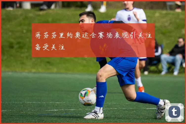 蒋芬芬里约奥运会赛场表现引关注备受关注