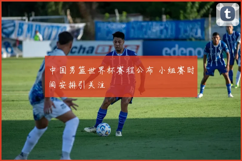中国男篮世界杯赛程公布 小组赛时间安排引关注