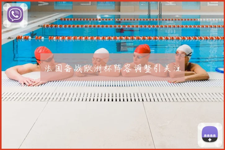 法国备战欧洲杯阵容调整引关注