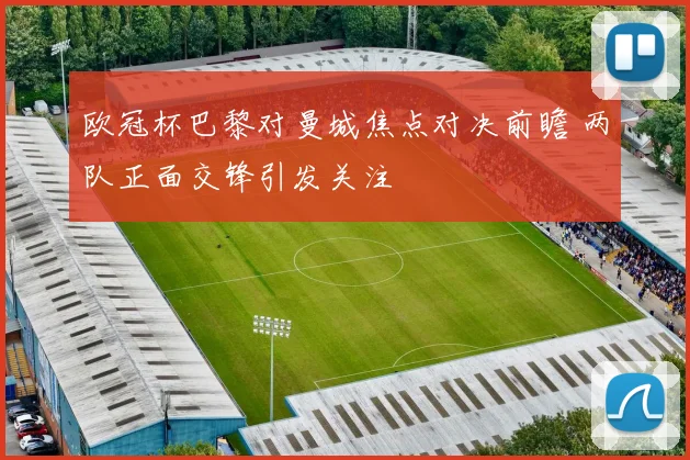 欧冠杯巴黎对曼城焦点对决前瞻 两队正面交锋引发关注