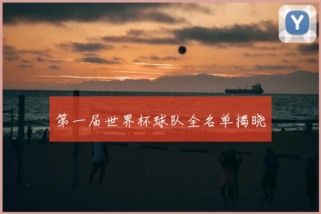 第一届世界杯球队全名单揭晓
