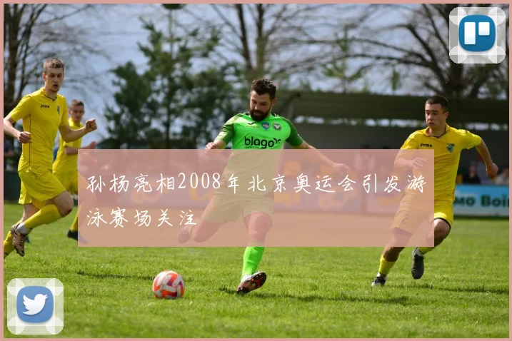 孙杨亮相2008年北京奥运会引发游泳赛场关注