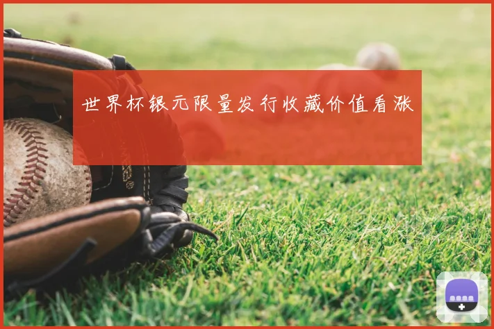 世界杯银元限量发行收藏价值看涨