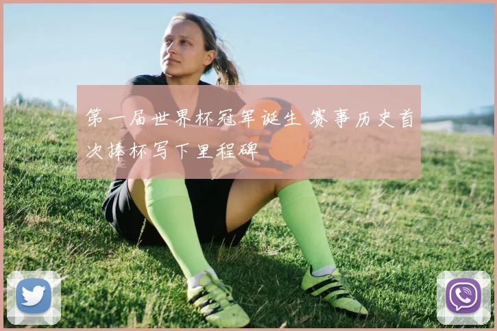 第一届世界杯冠军诞生 赛事历史首次捧杯写下里程碑