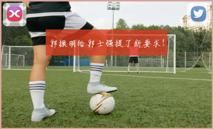 郭振明给郭士强提了新要求!
