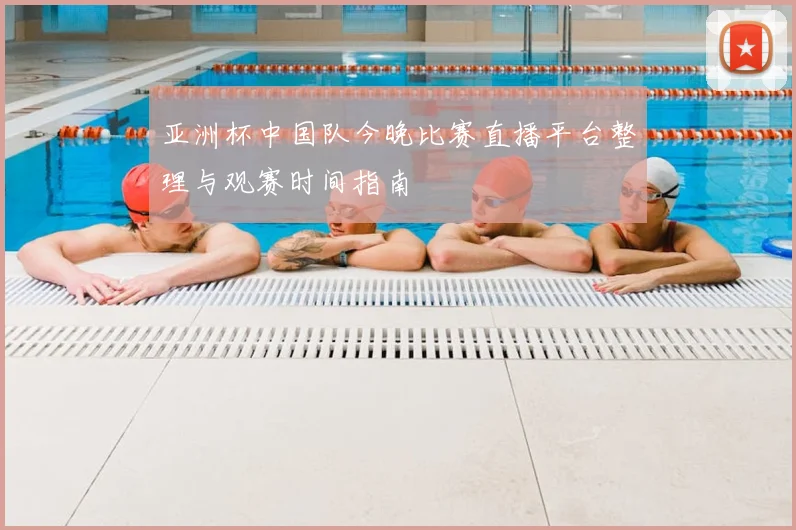 亚洲杯中国队今晚比赛直播平台整理与观赛时间指南