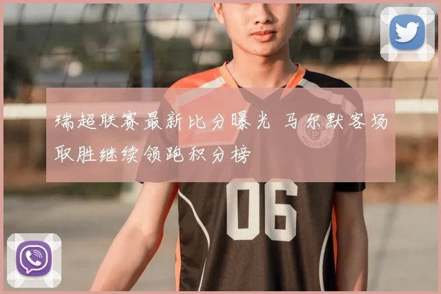 瑞超联赛最新比分曝光 马尔默客场取胜继续领跑积分榜