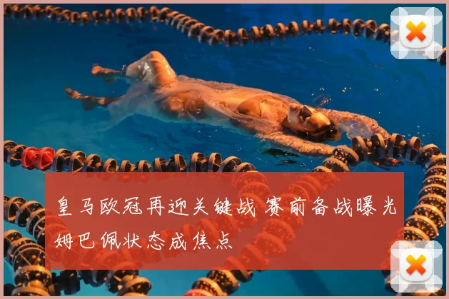 皇马欧冠再迎关键战 赛前备战曝光姆巴佩状态成焦点