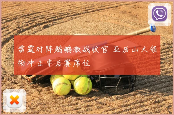 雷霆对阵鹈鹕激战收官 亚历山大领衔冲击季后赛席位