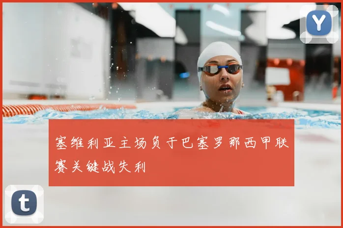 塞维利亚主场负于巴塞罗那西甲联赛关键战失利