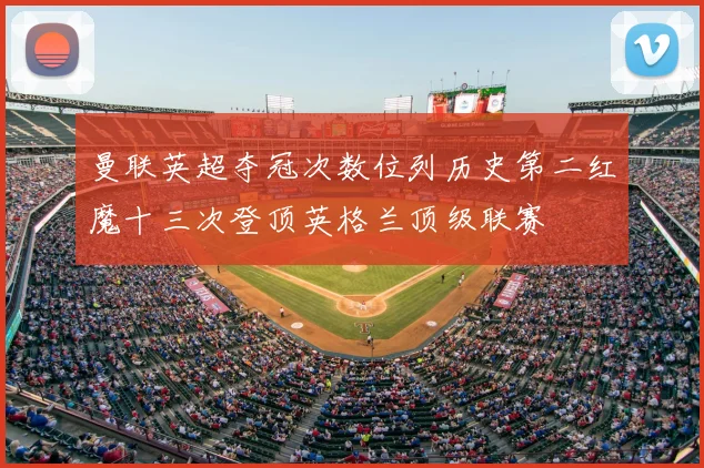 曼联英超夺冠次数位列历史第二红魔十三次登顶英格兰顶级联赛