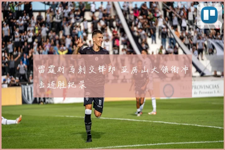 雷霆对马刺交锋即 亚历山大领衔冲击连胜纪录