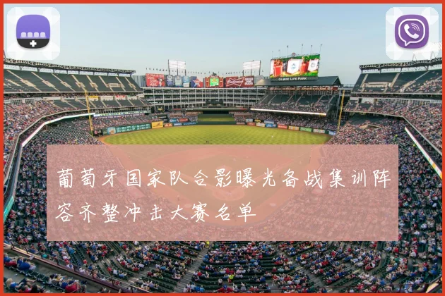 葡萄牙国家队合影曝光备战集训阵容齐整冲击大赛名单