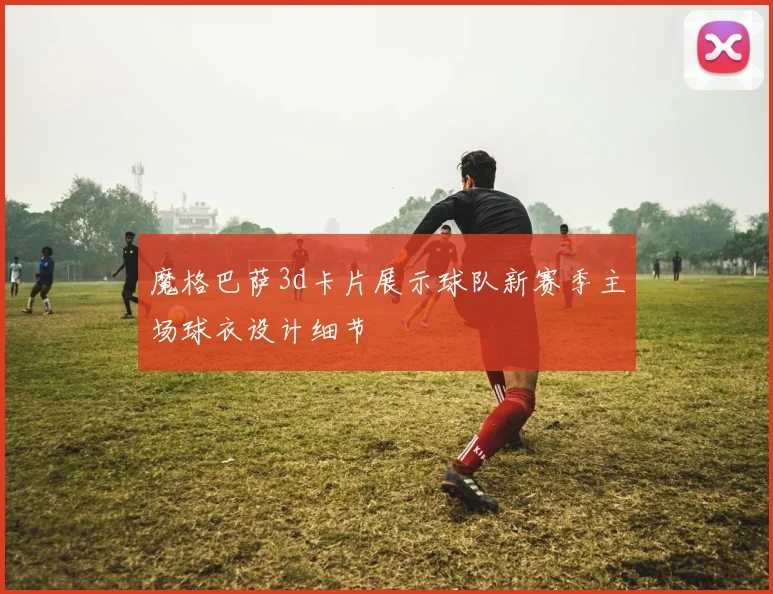 魔格巴萨3d卡片展示球队新赛季主场球衣设计细节