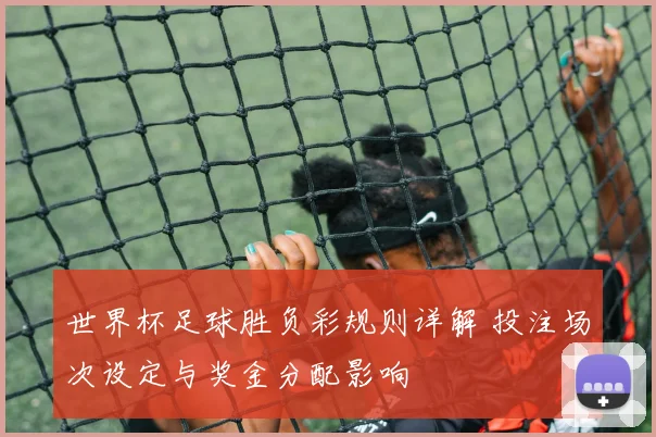 世界杯足球胜负彩规则详解 投注场次设定与奖金分配影响