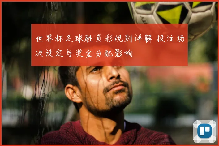 世界杯足球胜负彩规则详解 投注场次设定与奖金分配影响