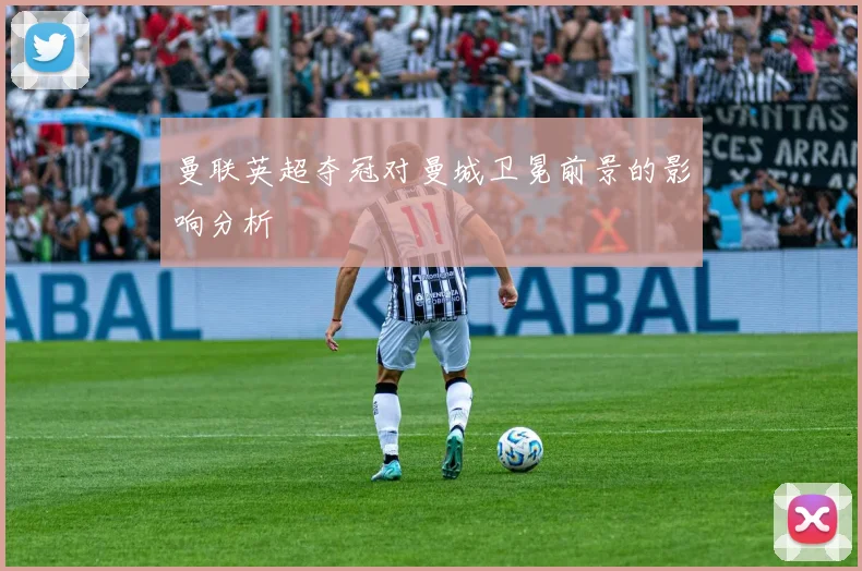 曼联英超夺冠对曼城卫冕前景的影响分析