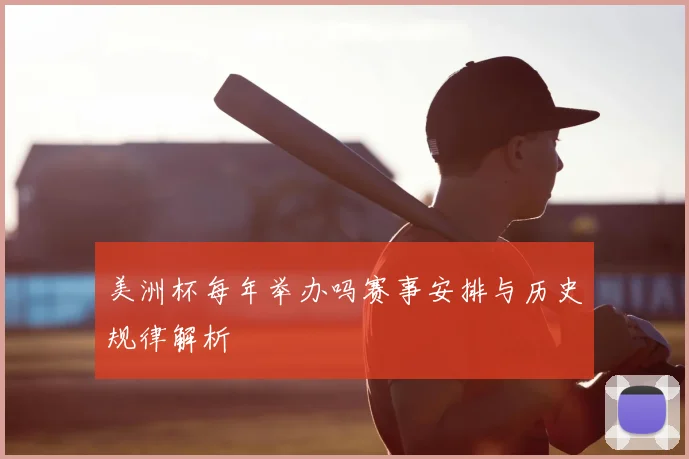 美洲杯每年举办吗赛事安排与历史规律解析