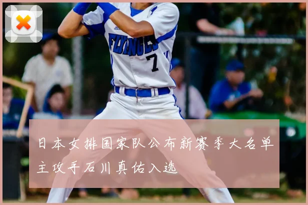 日本女排国家队公布新赛季大名单主攻手石川真佑入选