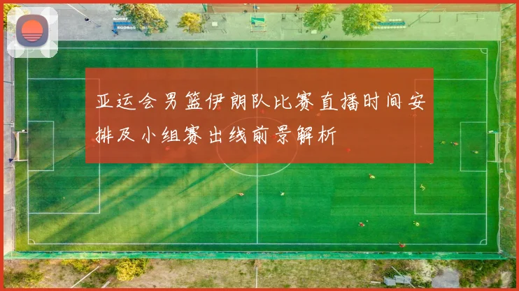 亚运会男篮伊朗队比赛直播时间安排及小组赛出线前景解析