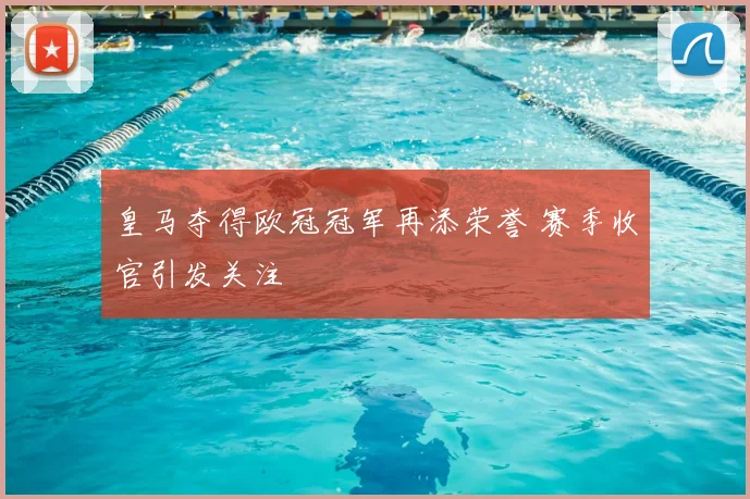 皇马夺得欧冠冠军再添荣誉 赛季收官引发关注