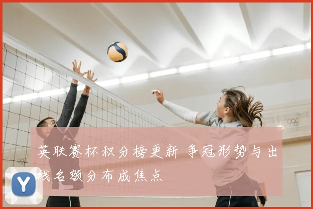 英联赛杯积分榜更新 争冠形势与出线名额分布成焦点