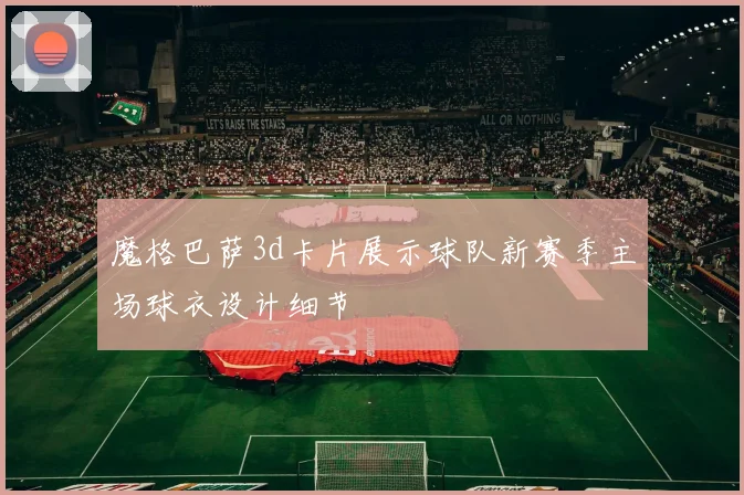 魔格巴萨3d卡片展示球队新赛季主场球衣设计细节