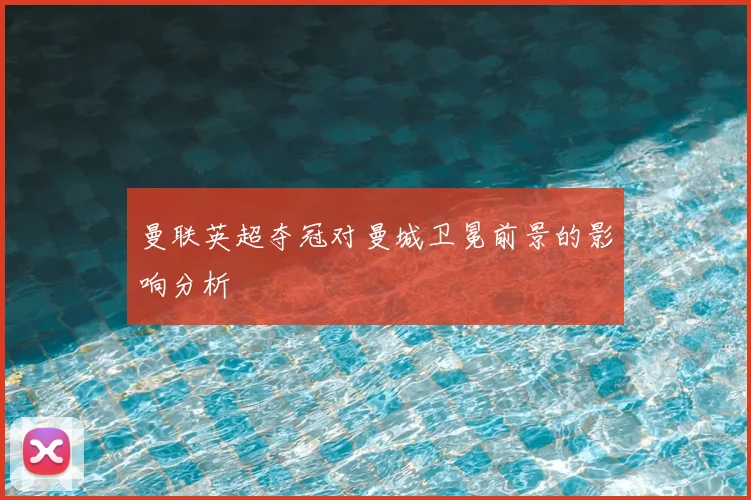 曼联英超夺冠对曼城卫冕前景的影响分析