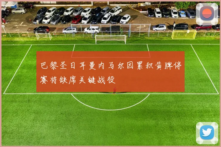 巴黎圣日耳曼内马尔因累积黄牌停赛将缺席关键战役