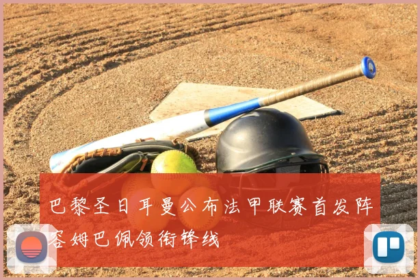 巴黎圣日耳曼公布法甲联赛首发阵容姆巴佩领衔锋线