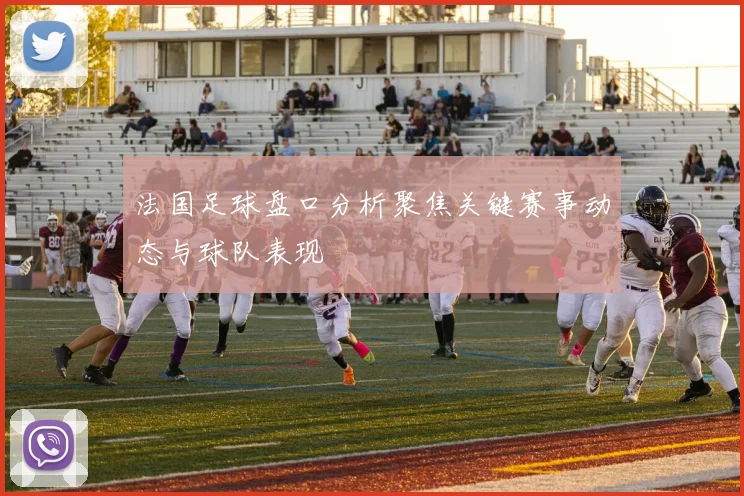 法国足球盘口分析聚焦关键赛事动态与球队表现